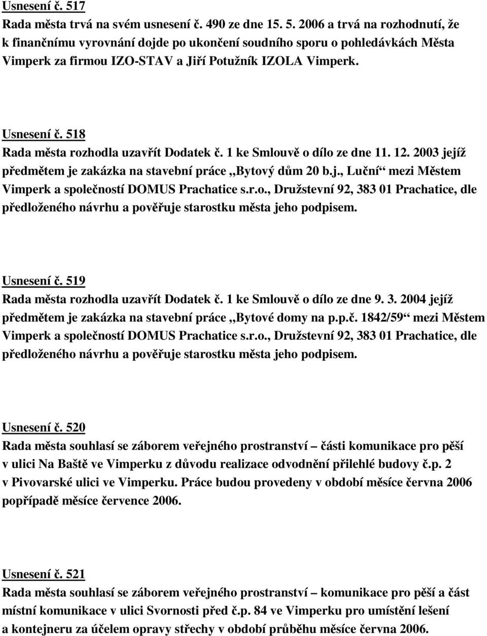 r.o., Družstevní 92, 383 01 Prachatice, dle pedloženého návrhu a povuje starostku msta jeho podpisem. Usnesení. 519 Rada msta rozhodla uzavít Dodatek. 1 ke Smlouv o dílo ze dne 9. 3. 2004 jejíž pedmtem je zakázka na stavební práce Bytové domy na p.