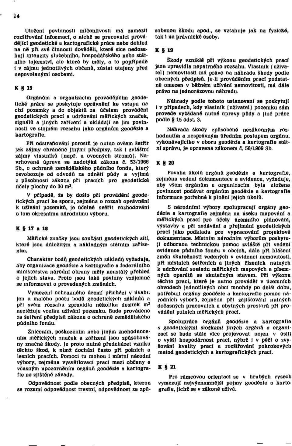 K 15 Orgánům a organizacím provádějícím geodetické práce se poskytuje oprávnění ke vstupu na cizí pozemky a do objektů za účelem provádění geodetických prací a udržování měřických značek, signálů a