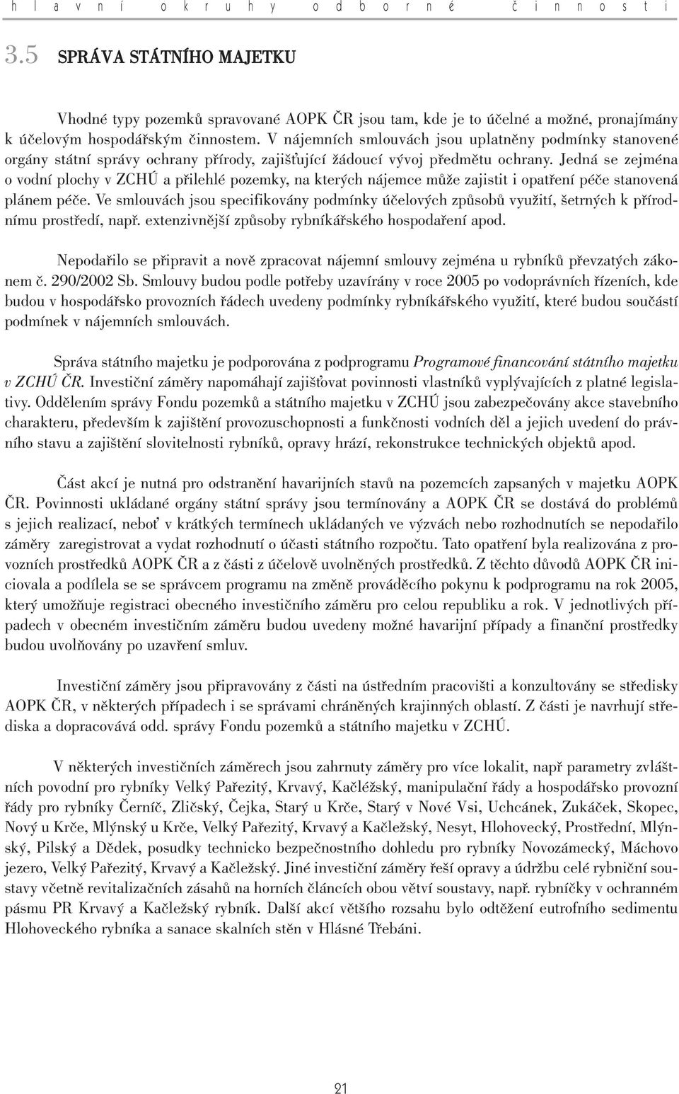 Jedná se zejména o vodní plochy v ZCHÚ a pfiilehlé pozemky, na kter ch nájemce mûïe zajistit i opatfiení péãe stanovená plánem péãe.