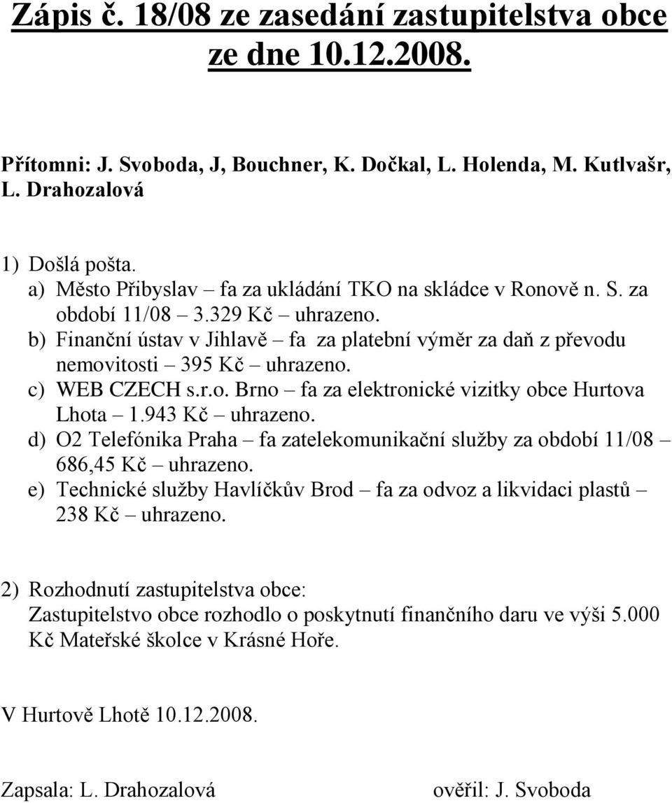 c) WEB CZECH s.r.o. Brno fa za elektronické vizitky obce Hurtova Lhota 1.943 Kč uhrazeno. d) O2 Telefónika Praha fa zatelekomunikační sluţby za období 11/08 686,45 Kč uhrazeno.