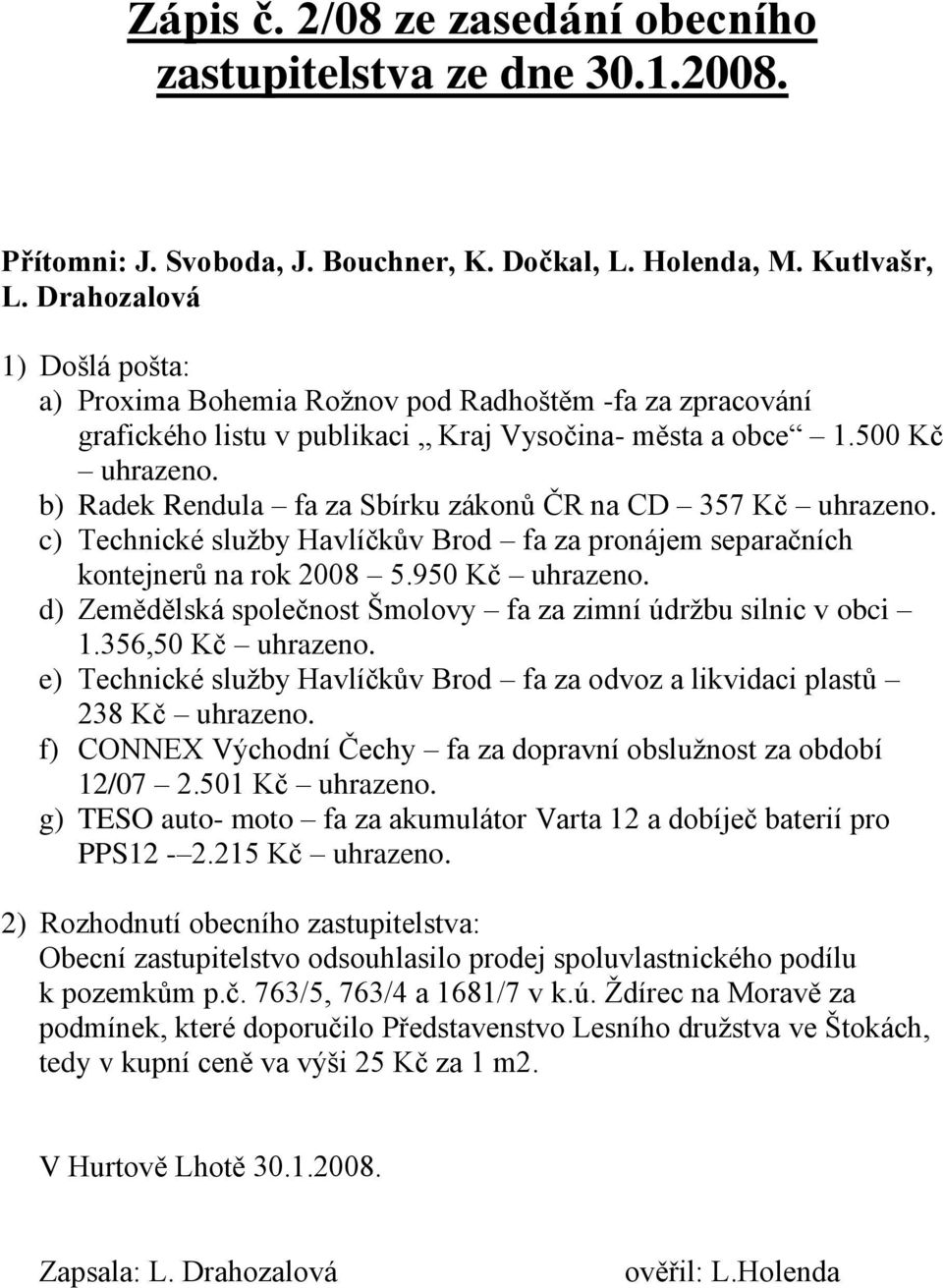 b) Radek Rendula fa za Sbírku zákonů ČR na CD 357 Kč uhrazeno. c) Technické sluţby Havlíčkův Brod fa za pronájem separačních kontejnerů na rok 2008 5.950 Kč uhrazeno.