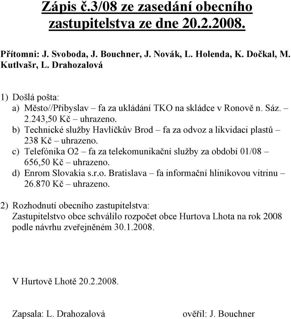 b) Technické sluţby Havlíčkův Brod fa za odvoz a likvidaci plastů 238 Kč uhrazeno. c) Telefónika O2 fa za telekomunikační sluţby za období 01/08 656,50 Kč uhrazeno.