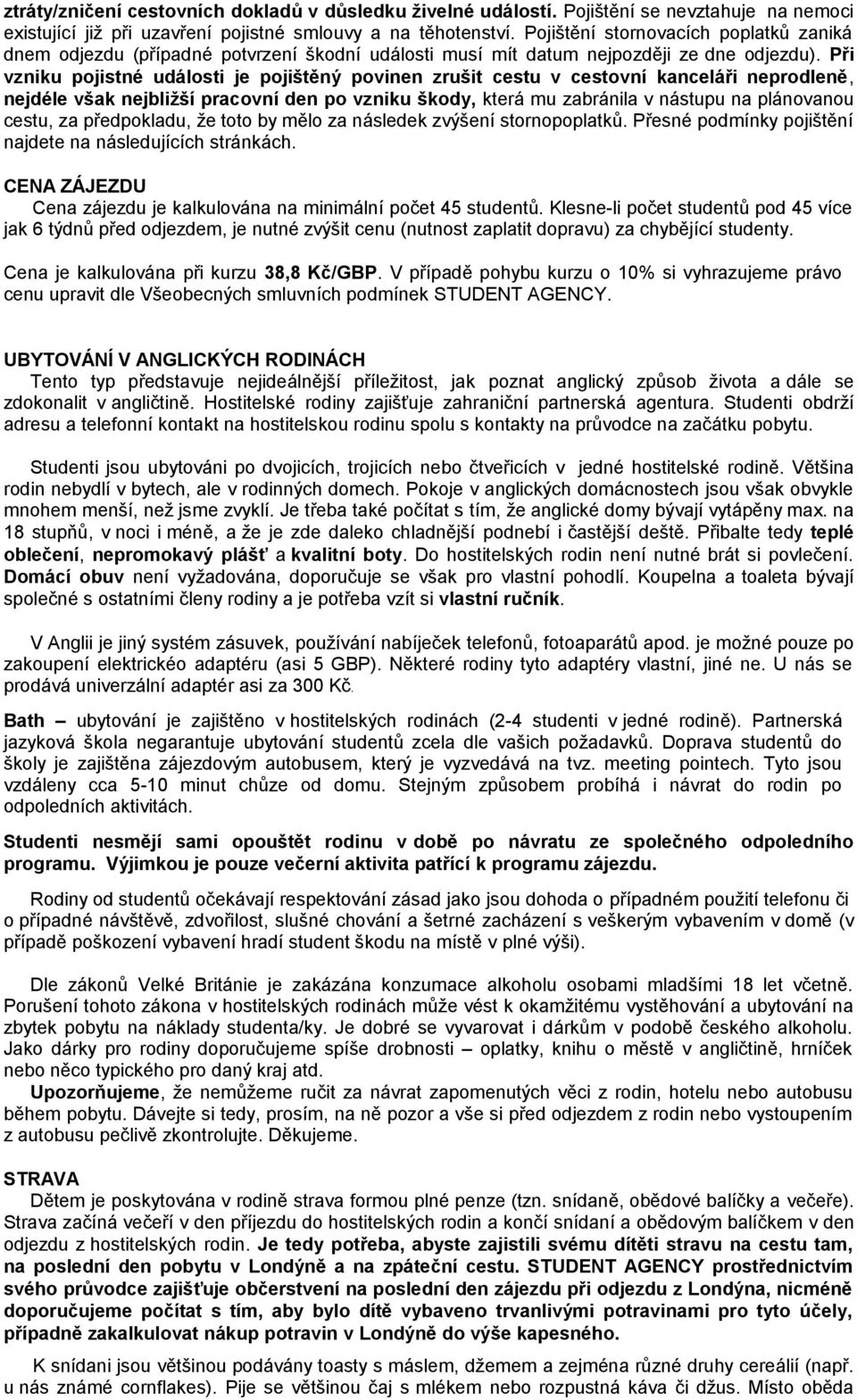 Při vzniku pojistné události je pojištěný povinen zrušit cestu v cestovní kanceláři neprodleně, nejdéle však nejbližší pracovní den po vzniku škody, která mu zabránila v nástupu na plánovanou cestu,