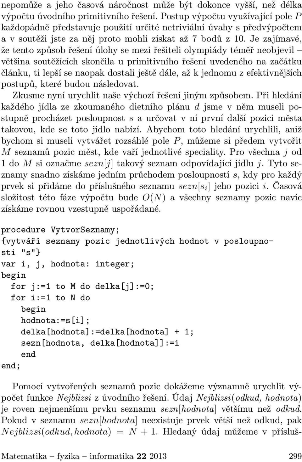 Je zajímavé, že tento způsob řešení úlohy se mezi řešiteli olympiády téměř neobjevil většina soutěžících skončila u primitivního řešení uvedeného na začátku článku, ti lepší se naopak dostali ještě