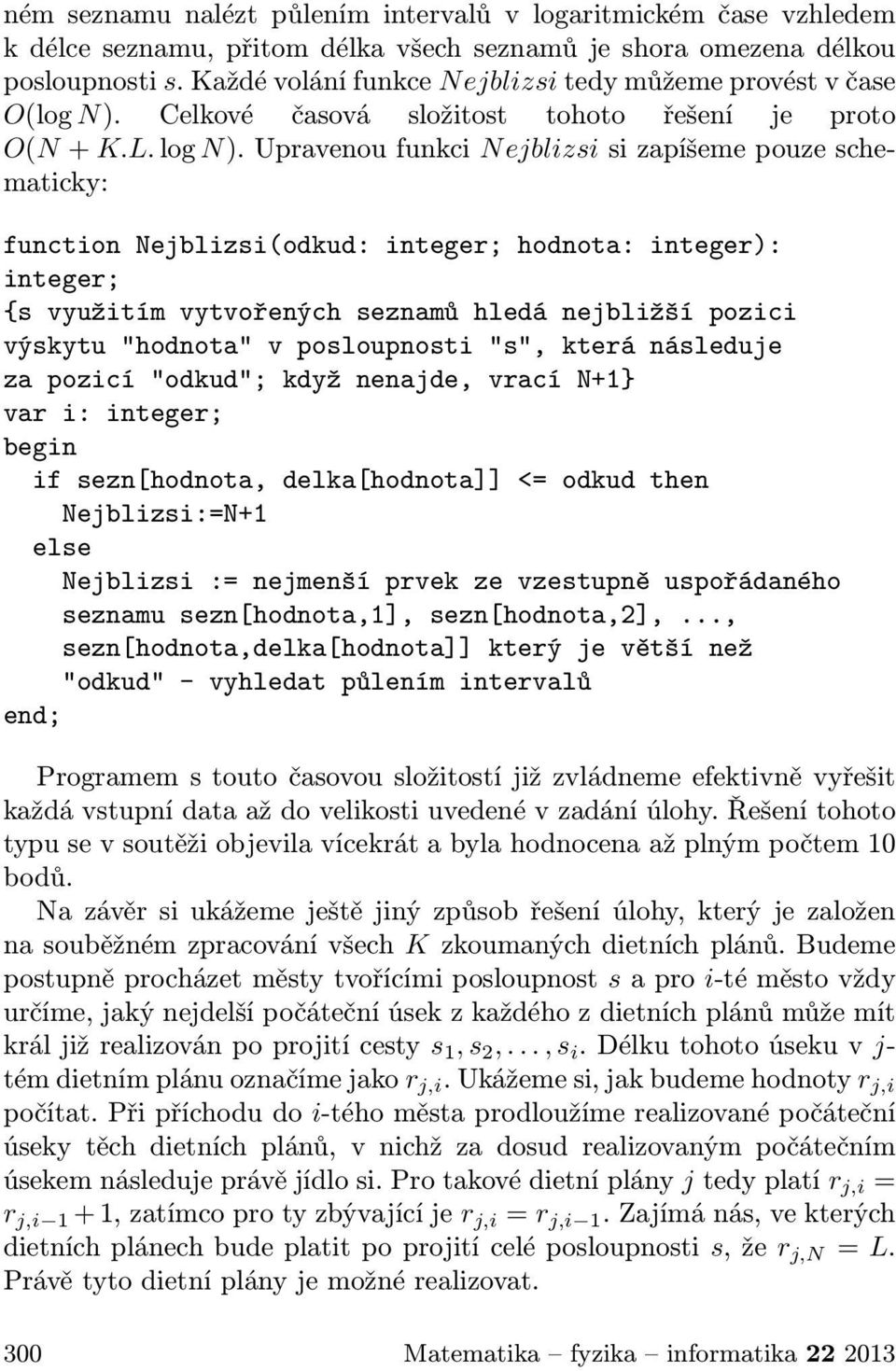 Upravenou funkci Nejblizsi si zapíšeme pouze schematicky: function Nejblizsi(odkud: integer; hodnota: integer): integer; {s využitím vytvořených seznamů hledá nejbližší pozici výskytu "hodnota" v