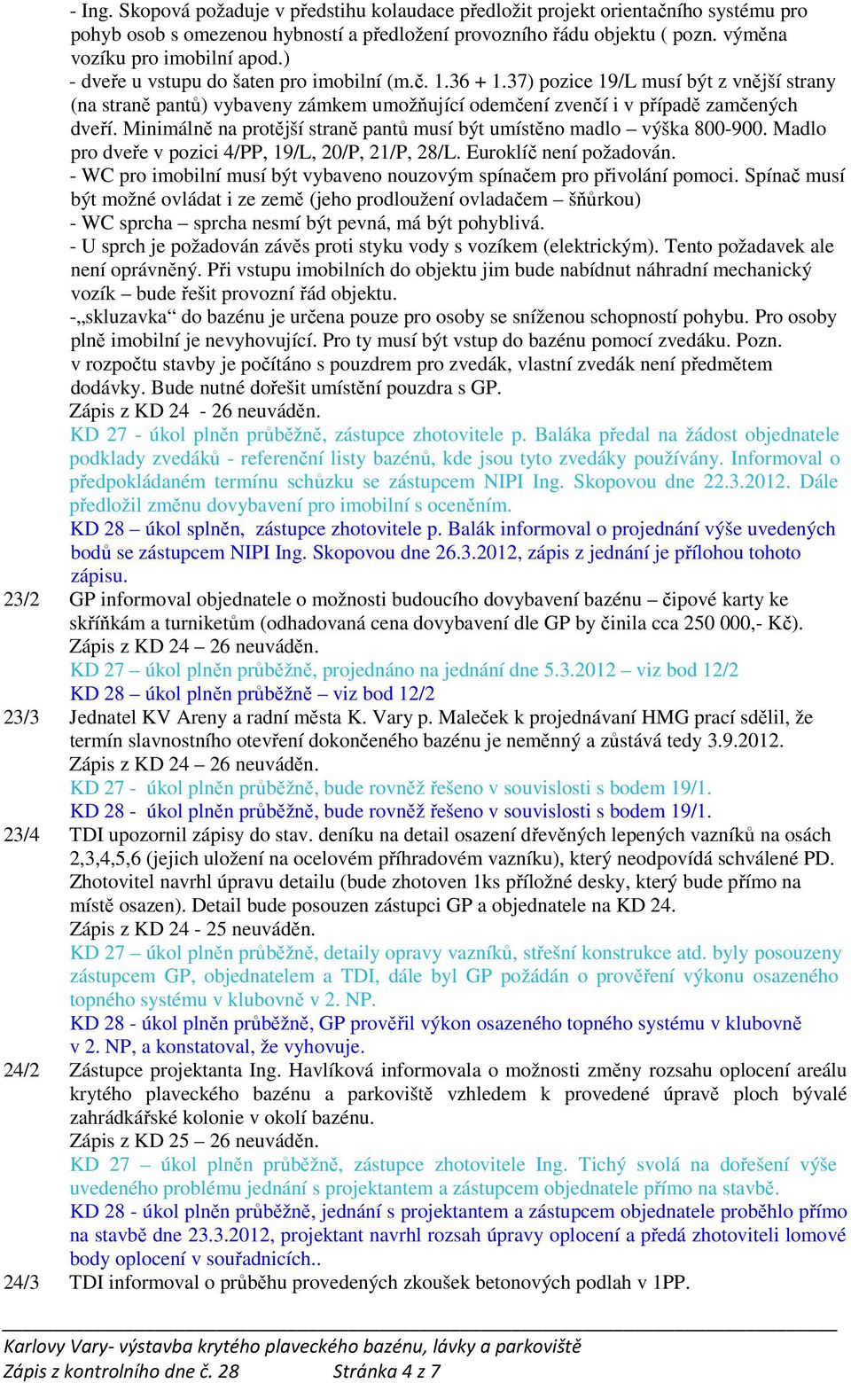 Minimálně na protější straně pantů musí být umístěno madlo výška 800-900. Madlo pro dveře v pozici 4/PP, 19/L, 20/P, 21/P, 28/L. Euroklíč není požadován.