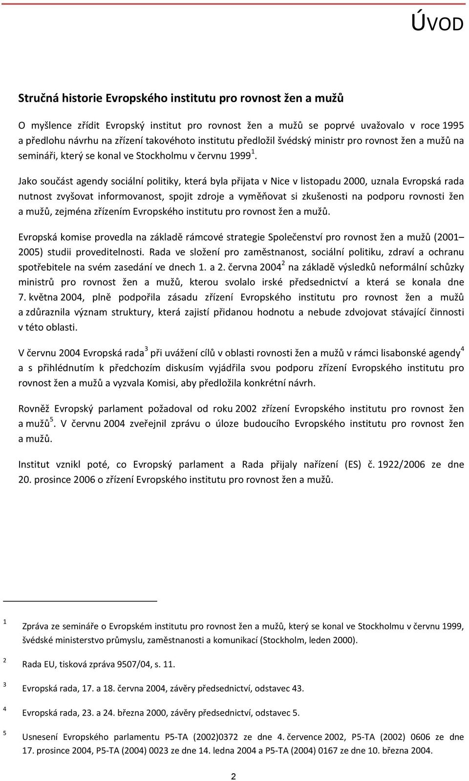 Jako součást agendy sociální politiky, která byla přijata v Nice v listopadu 2000, uznala Evropská rada nutnost zvyšovat informovanost, spojit zdroje a vyměňovat si zkušenosti na podporu rovnosti žen