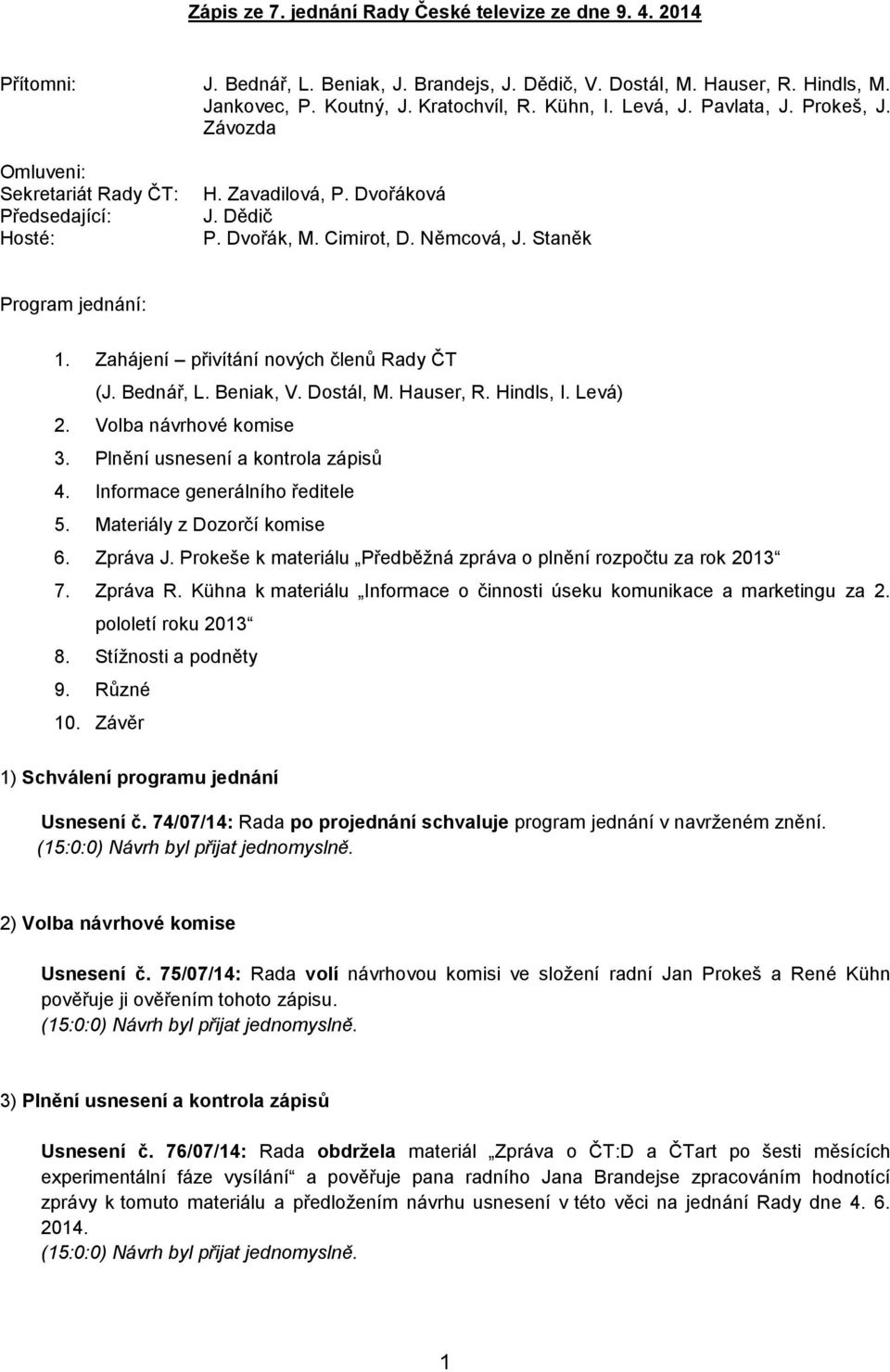 Zahájení přivítání nových členů (J. Bednář, L. Beniak, V. Dostál, M. Hauser, R. Hindls, I. Levá) 2. Volba návrhové komise 3. Plnění usnesení a kontrola zápisů 4. Informace generálního ředitele 5.