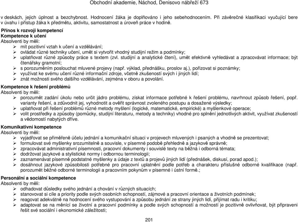 Přínos k rozvoji kompetencí Kompetence k učení mít pozitivní vztah k učení a vzdělávání; ovládat různé techniky učení, umět si vytvořit vhodný studijní režim a podmínky; uplatňovat různé způsoby