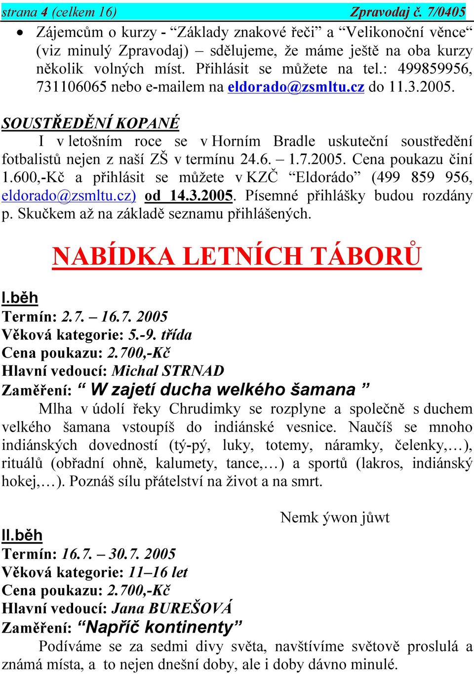 SOUSTŘEDĚNÍ KOPANÉ I v letošním roce se v Horním Bradle uskuteční soustředění fotbalistů nejen z naší ZŠ v termínu 24.6. 1.7.2005. Cena poukazu činí 1.