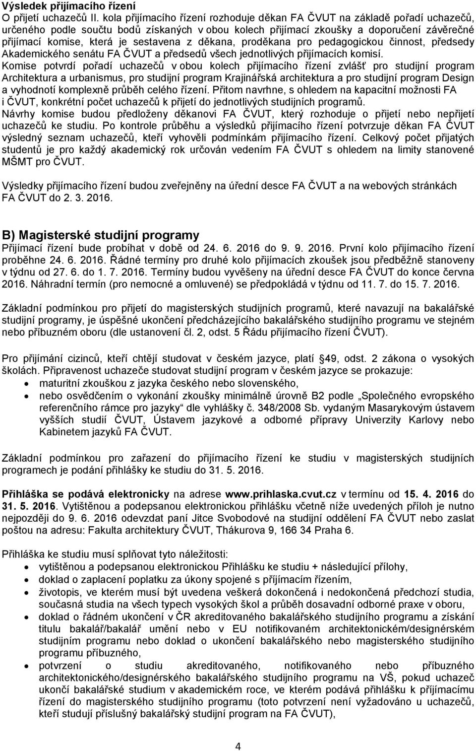 sestavena z děkana, proděkana pro pedagogickou činnost, předsedy Akademického senátu FA ČVUT a předsedů všech jednotlivých přijímacích komisí.