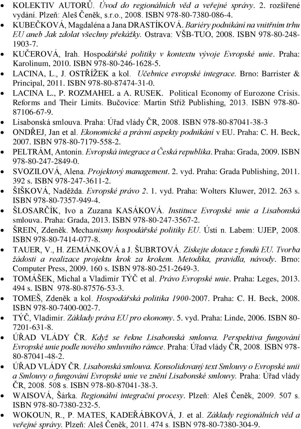 Praha: Karolinum, 2010. ISBN 978-80-246-1628-5. LACINA, L., J. OSTŘÍŽEK a kol. Učebnice evropské integrace. Brno: Barrister & Principal, 2011. ISBN 978-80-87474-31-0. LACINA L., P. ROZMAHEL a A.