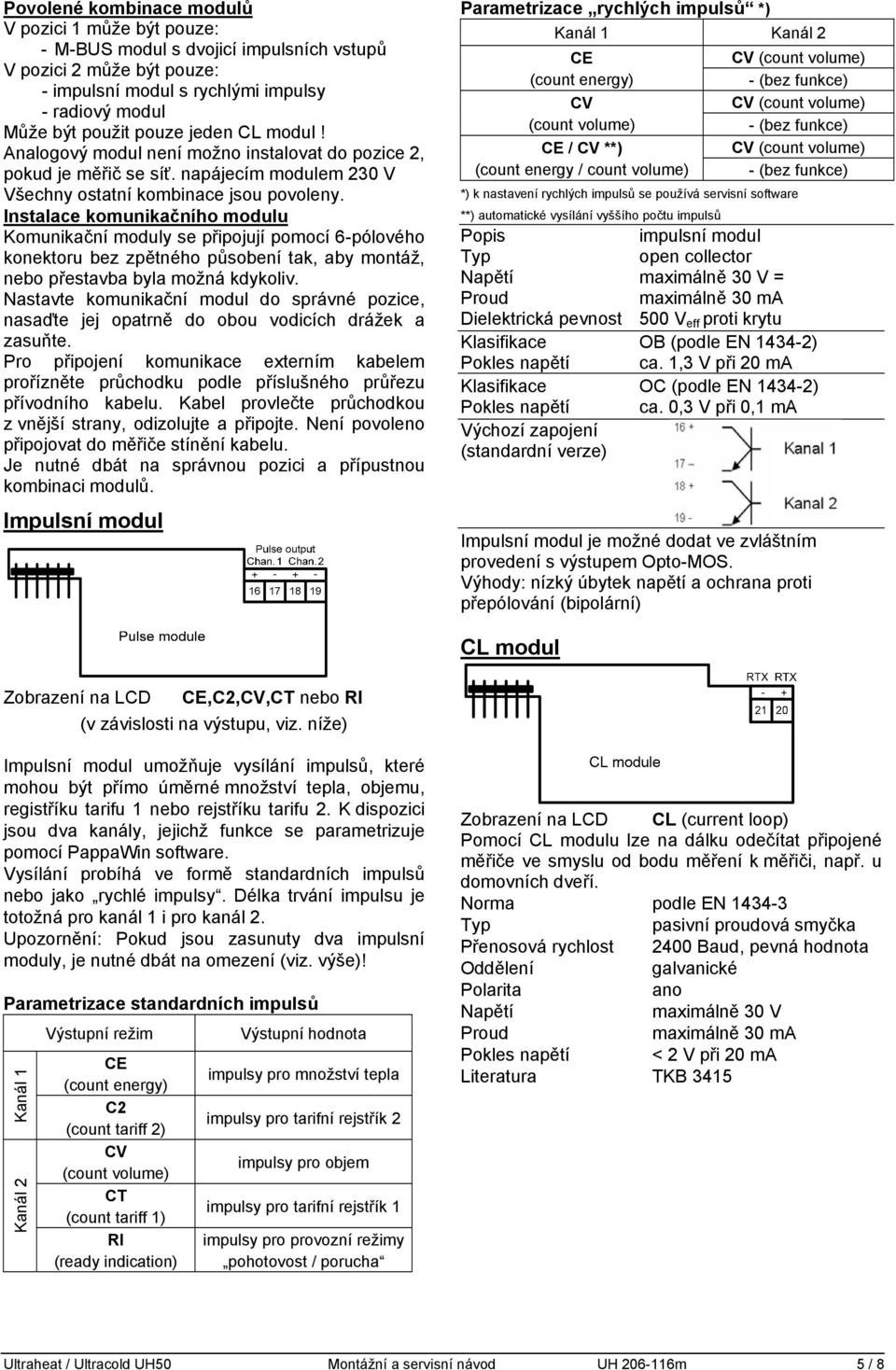 Instalace komunikačního modulu Komunikační moduly se připojují pomocí 6-pólového konektoru bez zpětného působení tak, aby montáž, nebo přestavba byla možná kdykoliv.