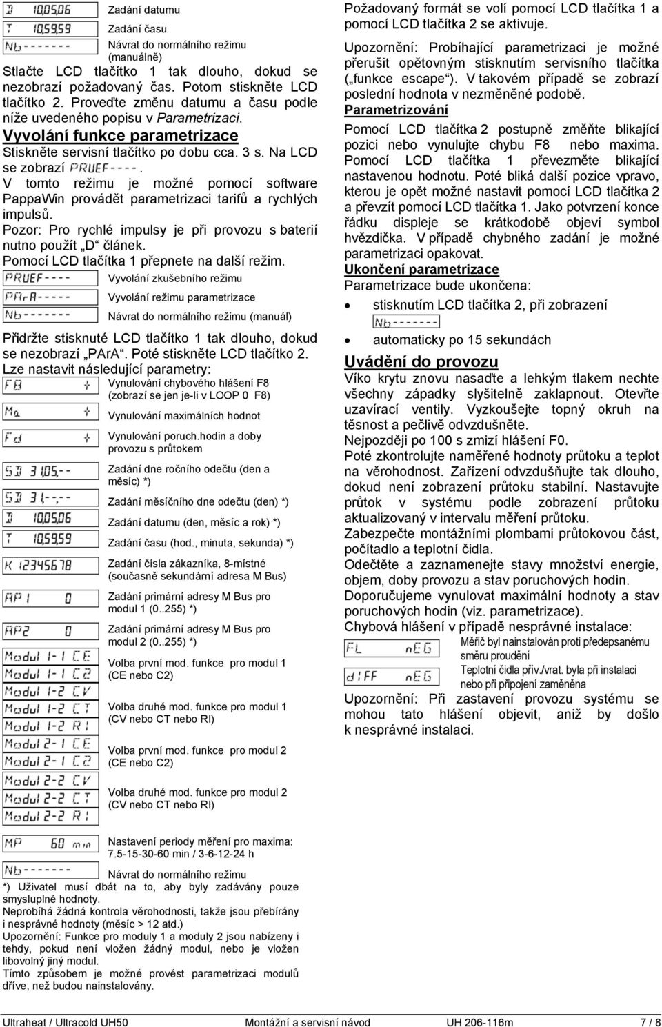 V tomto režimu je možné pomocí software PappaWin provádět parametrizaci tarifů a rychlých impulsů. Pozor: Pro rychlé impulsy je při provozu s baterií nutno použít D článek.