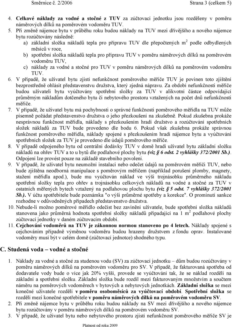 Při změně nájemce bytu v průběhu roku budou náklady na TUV mezi dřívějšího a nového nájemce bytu rozúčtovány následně: a) základní složka nákladů tepla pro přípravu TUV dle přepočtených m 2 podle