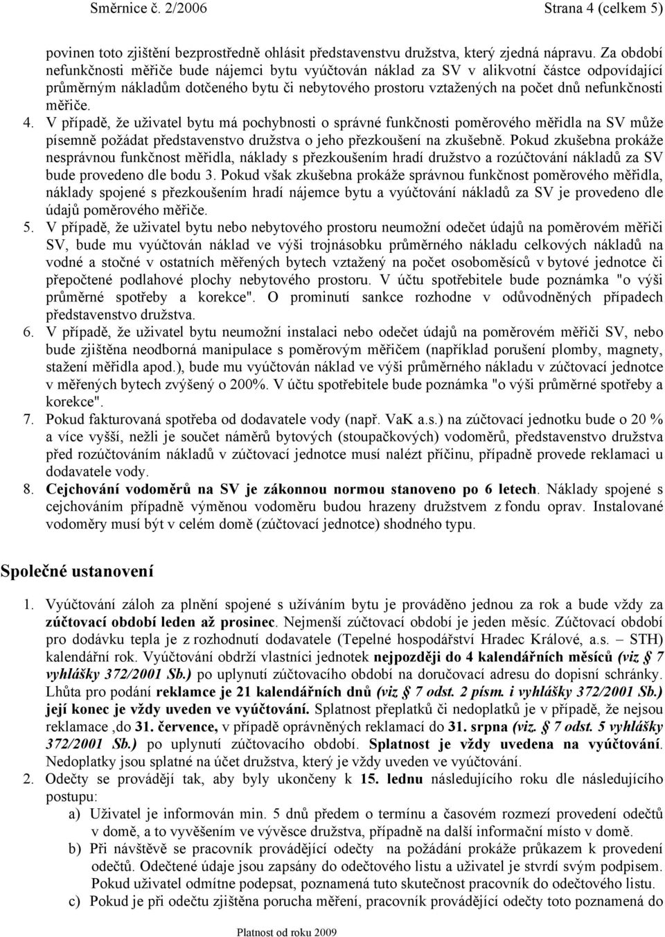 měřiče. 4. V případě, že uživatel bytu má pochybnosti o správné funkčnosti poměrového měřidla na SV může písemně požádat představenstvo družstva o jeho přezkoušení na zkušebně.