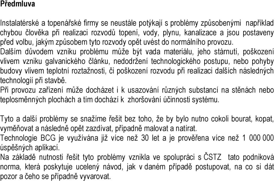 Dalším důvodem vzniku problému může být vada materiálu, jeho stárnutí, poškození vlivem vzniku galvanického článku, nedodržení technologického postupu, nebo pohyby budovy vlivem teplotní roztažnosti,