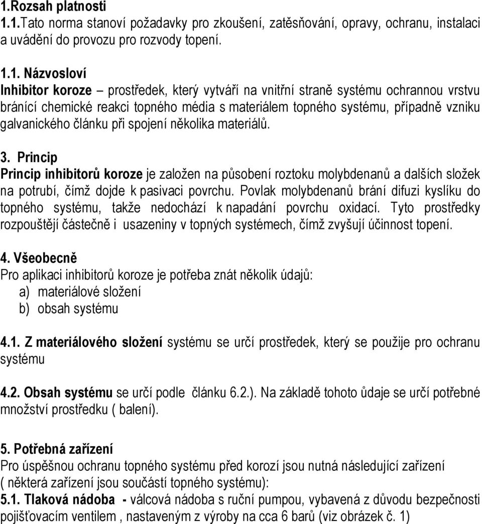 Princip Princip inhibitorů koroze je založen na působení roztoku molybdenanů a dalších složek na potrubí, čímž dojde k pasivaci povrchu.