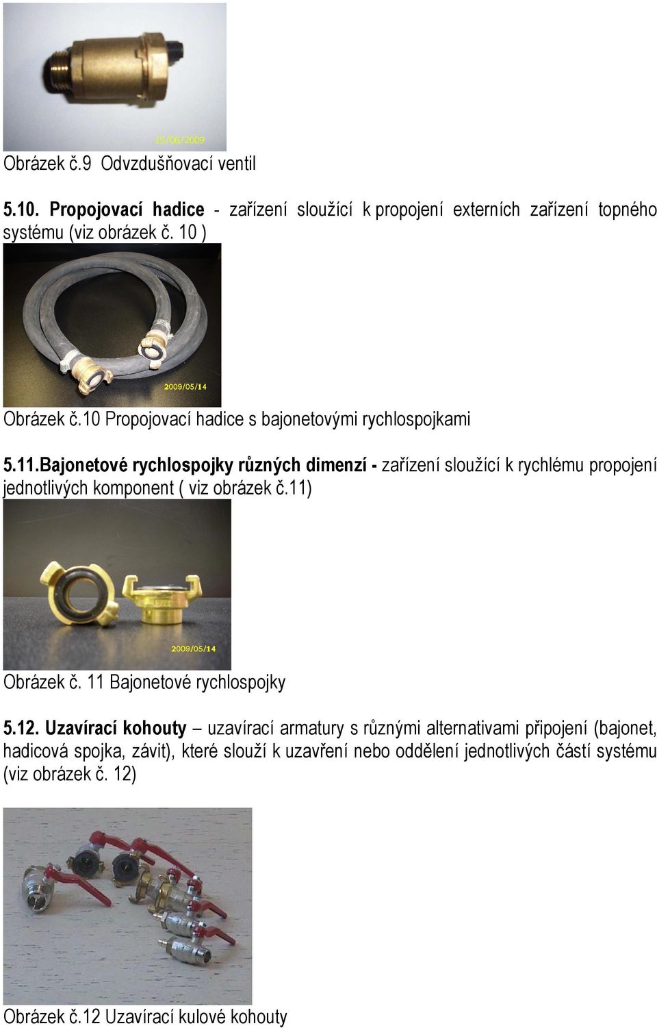 Bajonetové rychlospojky různých dimenzí - zařízení sloužící k rychlému propojení jednotlivých komponent ( viz obrázek č.11) Obrázek č.