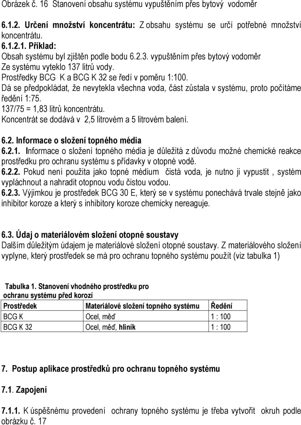 Dá se předpokládat, že nevytekla všechna voda, část zůstala v systému, proto počítáme ředění 1:75. 137/75 = 1,83 litrů koncentrátu. Koncentrát se dodává v 2,5 litrovém a 5 litrovém balení. 6.2. Informace o složení topného média 6.