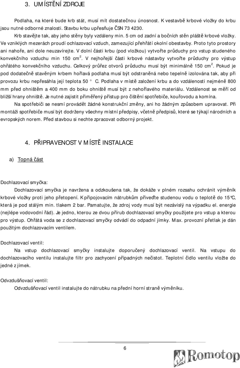 Proto tyto prostory ani nahoře, ani dole neuzavírejte. V dolní části krbu (pod vložkou) vytvořte průduchy pro vstup studeného konvekčního vzduchu min 150 cm 2.