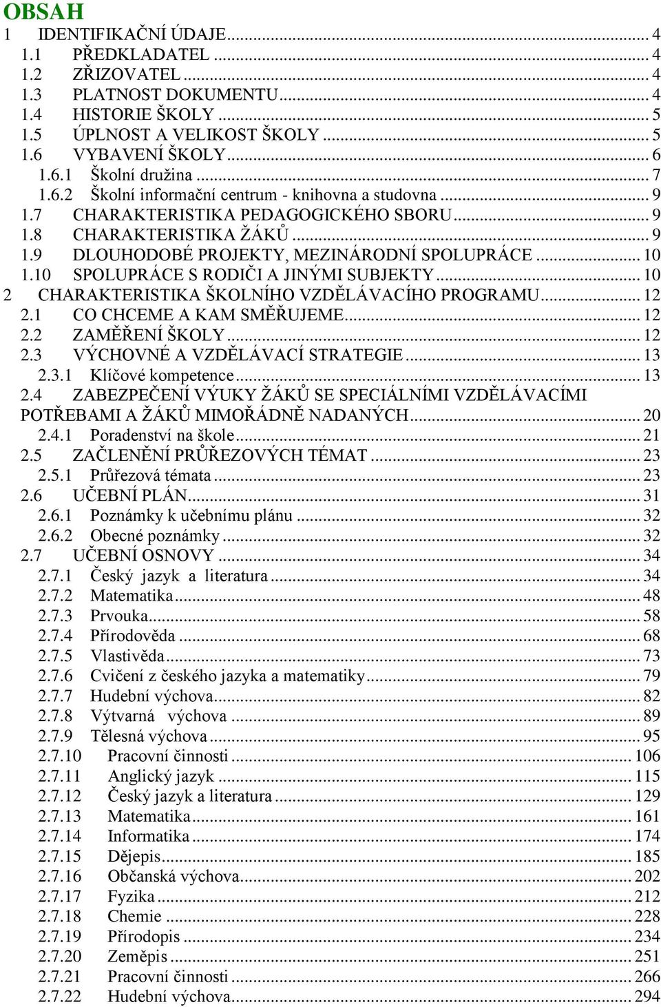 10 SPOLUPRÁCE S RODIČI A JINÝMI SUBJEKTY... 10 2 CHARAKTERISTIKA ŠKOLNÍHO VZDĚLÁVACÍHO PROGRAMU... 12 2.1 CO CHCEME A KAM SMĚŘUJEME... 12 2.2 ZAMĚŘENÍ ŠKOLY... 12 2.3 VÝCHOVNÉ A VZDĚLÁVACÍ STRATEGIE.