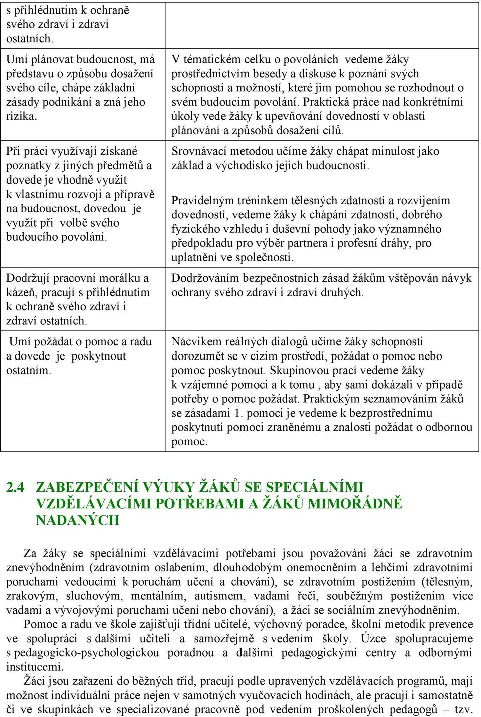 Dodržují pracovní morálku a kázeň, pracují s přihlédnutím k ochraně svého zdraví i zdraví ostatních. Umí požádat o pomoc a radu a dovede je poskytnout ostatním.