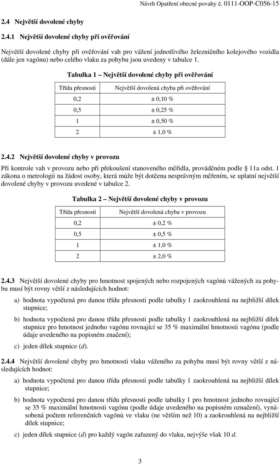 2 Největší dovolené chyby v provozu Při kontrole vah v provozu nebo při překoušení stanoveného měřidla, prováděném podle 11a odst.