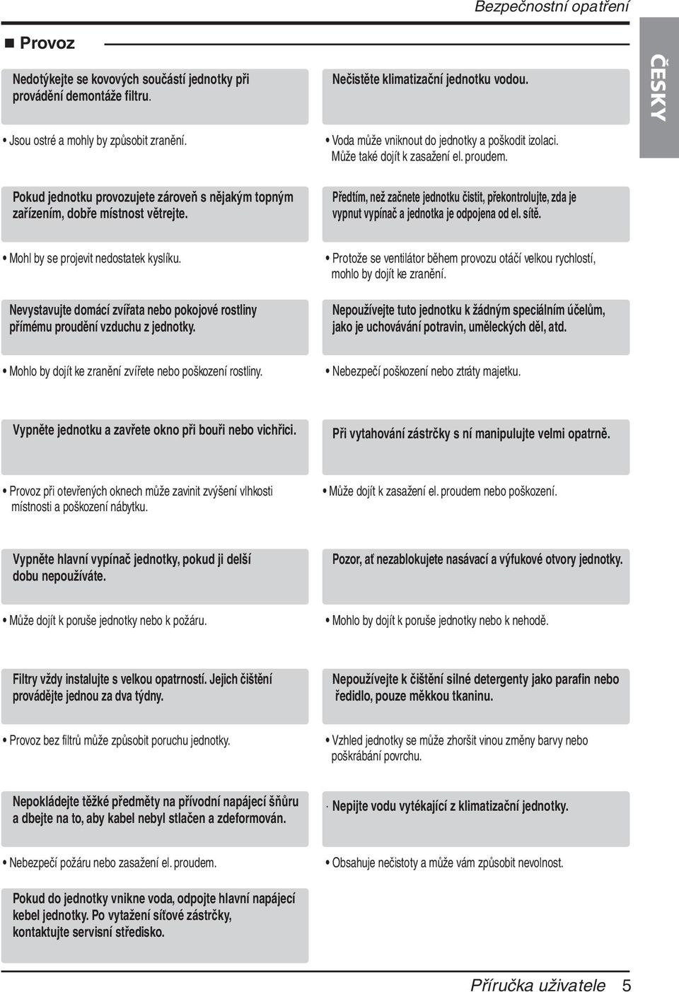 Předtím, než začnete jednotku čistit, překontrolujte, zda je vypnut vypínač a jednotka je odpojena od el. sítě. Mohl by se projevit nedostatek kyslíku.