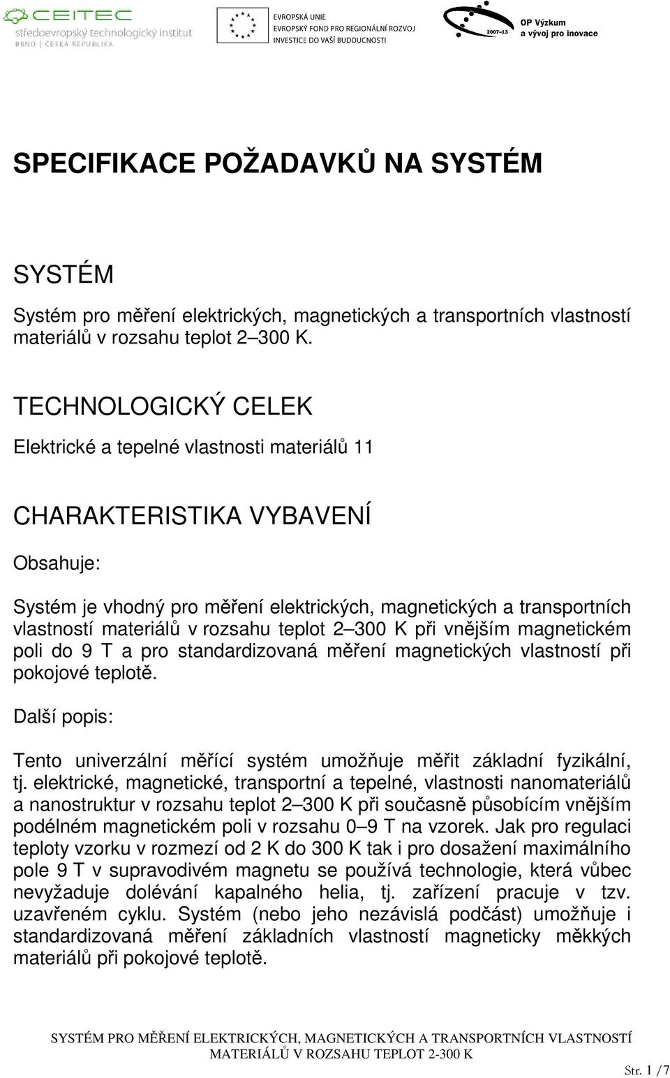 rozsahu teplot 2 300 K při vnějším magnetickém poli do 9 T a pro standardizovaná měření magnetických vlastností při pokojové teplotě.