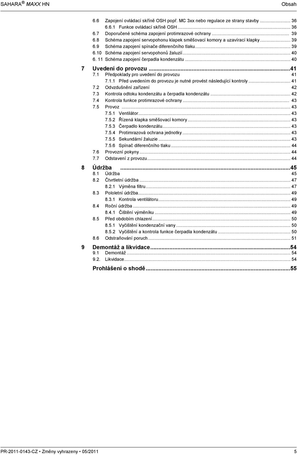 11 Schéma zapojení čerpadla kondenzátu... 40 7 Uvedení do provozu...41 7.1 Předpoklady pro uvedení do provozu 41 7.1.1 Před uvedením do provozu je nutné provést následující kontroly... 41 7.2 Odvzdušnění zařízení 42 7.