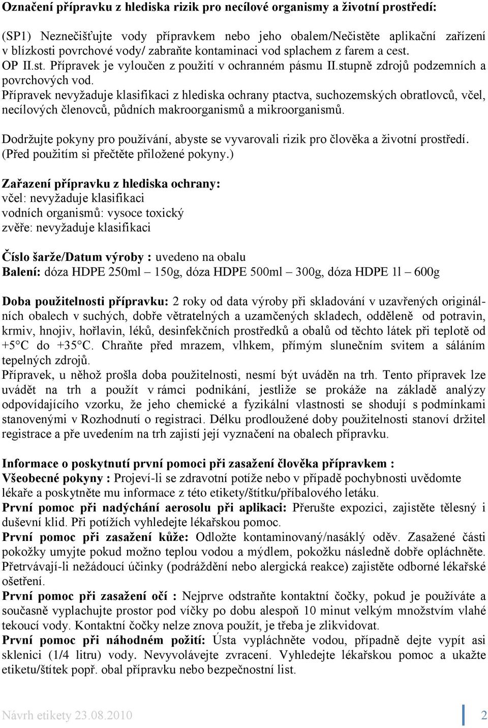 Přípravek nevyžaduje klasifikaci z hlediska ochrany ptactva, suchozemských obratlovců, včel, necílových členovců, půdních makroorganismů a mikroorganismů.