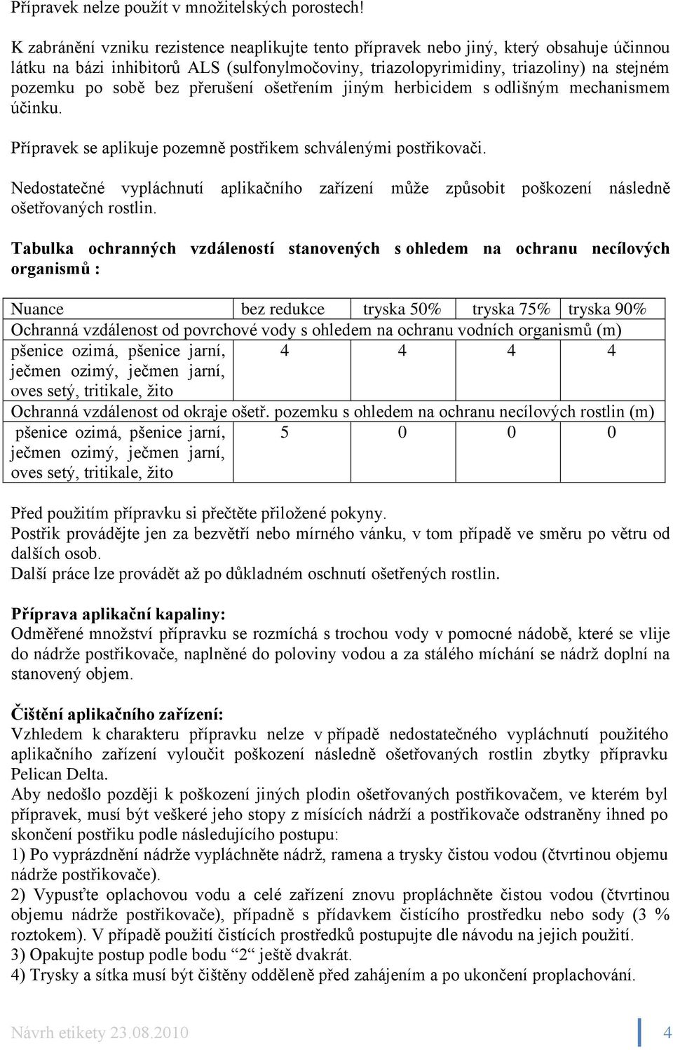 bez přerušení ošetřením jiným herbicidem s odlišným mechanismem účinku. Přípravek se aplikuje pozemně postřikem schválenými postřikovači.