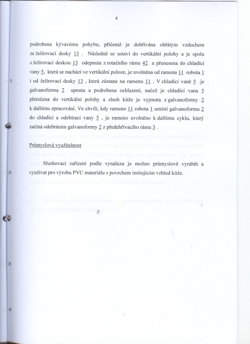 1 robota1 i od želírovacídesky li, která zustane na ramenu 1.1. V chladící vane je galvanoforma upnuta a podrobena ochlazení, nacež je chladící vana pretocena do vertikální polohy a slush kuže je vyjmuta z galvanoformy k dalšímu zpracování.