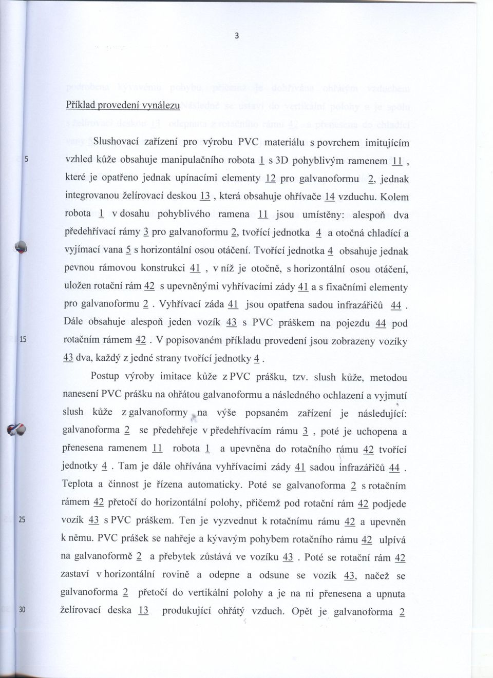 Kolem robota 1 v dosahu pohyblivého ramena 11 jsou umísteny: alespon dva predehrívací rámy J pro galvanoformu 2, tvorící jednotka 1 a otocná chladící a vyjímací vana s horizontální osou otácení.