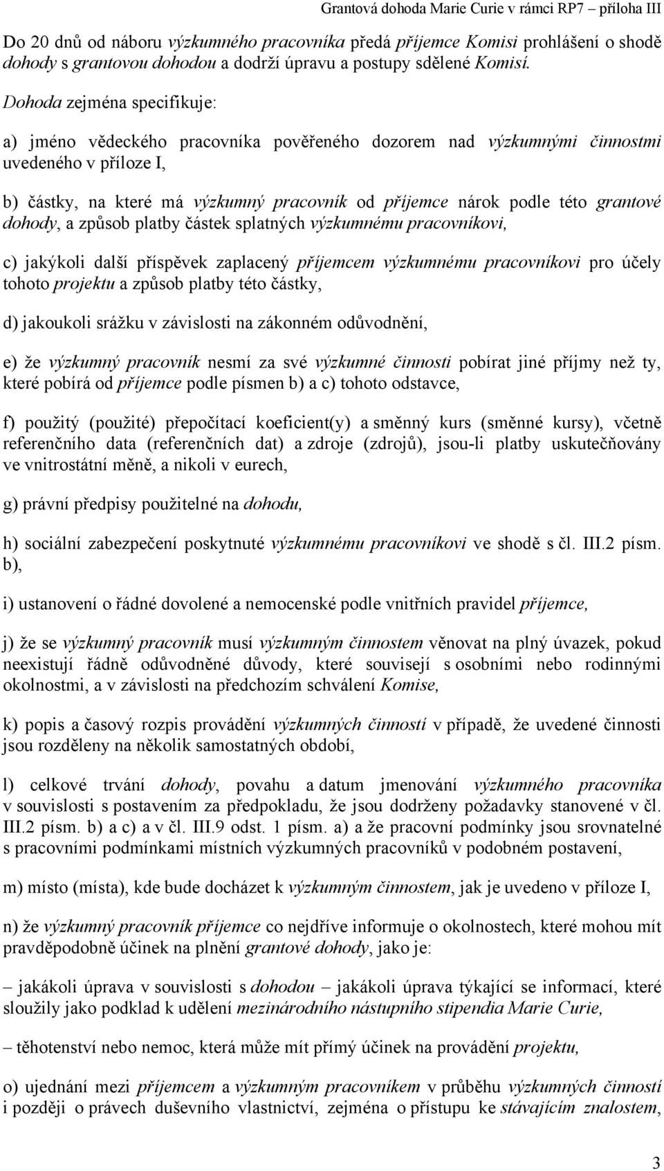 grantové dohody, a způsob platby částek splatných výzkumnému pracovníkovi, c) jakýkoli další příspěvek zaplacený příjemcem výzkumnému pracovníkovi pro účely tohoto projektu a způsob platby této