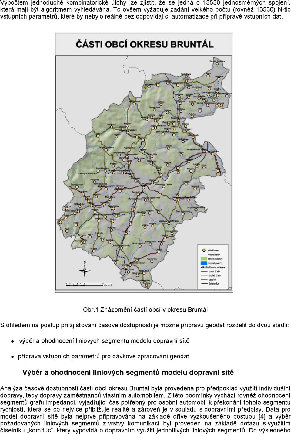 1 Znázornění částí obcí v okresu Bruntál S ohledem na postup při zjišťování časové dostupnosti je možné přípravu geodat rozdělit do dvou stadií: výběr a ohodnocení liniových segmentů modelu dopravní