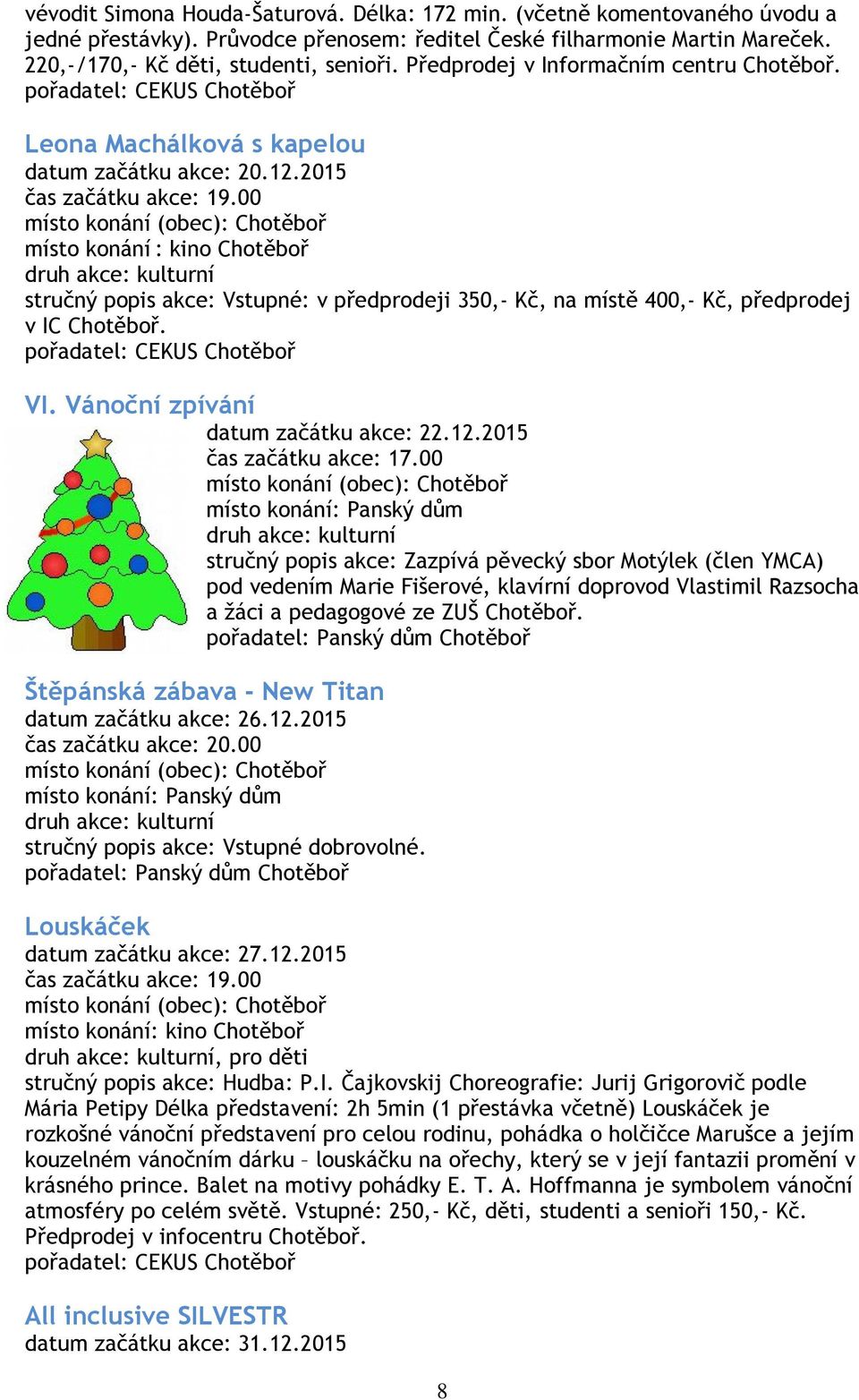 00 stručný popis akce: Vstupné: v předprodeji 350,- Kč, na místě 400,- Kč, předprodej v IC Chotěboř. VI. Vánoční zpívání datum začátku akce: 22.12.2015 čas začátku akce: 17.