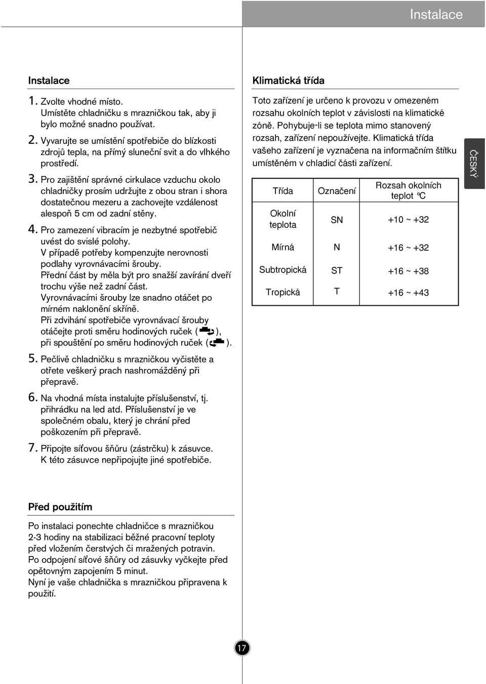 Pro zajiπtïnì spr vnè cirkulace vzduchu okolo chladniëky prosìm udræujte z obou stran i shora dostateënou mezeru a zachovejte vzd lenost alespoú 5 cm od zadnì stïny. 4.