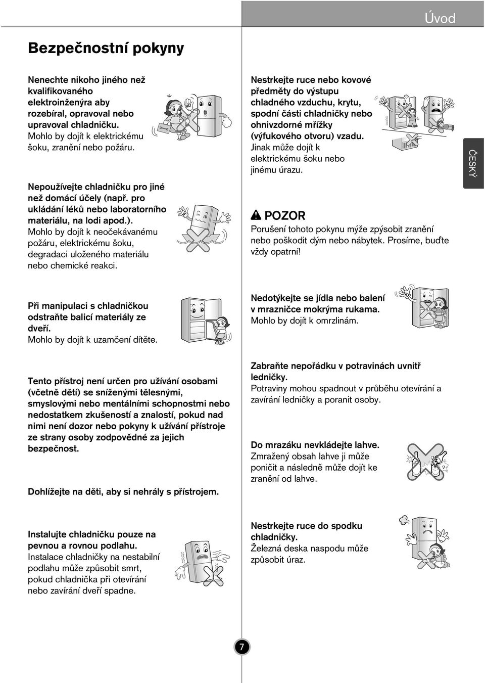 Mohlo by dojìt k neoëek vanèmu poæ ru, elektrickèmu πoku, degradaci uloæenèho materi lu nebo chemickè reakci.