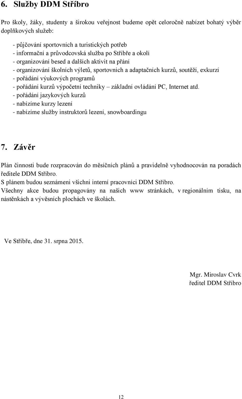 - pořádání kurzů výpočetní techniky základní ovládání PC, Internet atd. - pořádání jazykových kurzů - nabízíme kurzy lezení - nabízíme služby instruktorů lezení, snowboardingu 7.