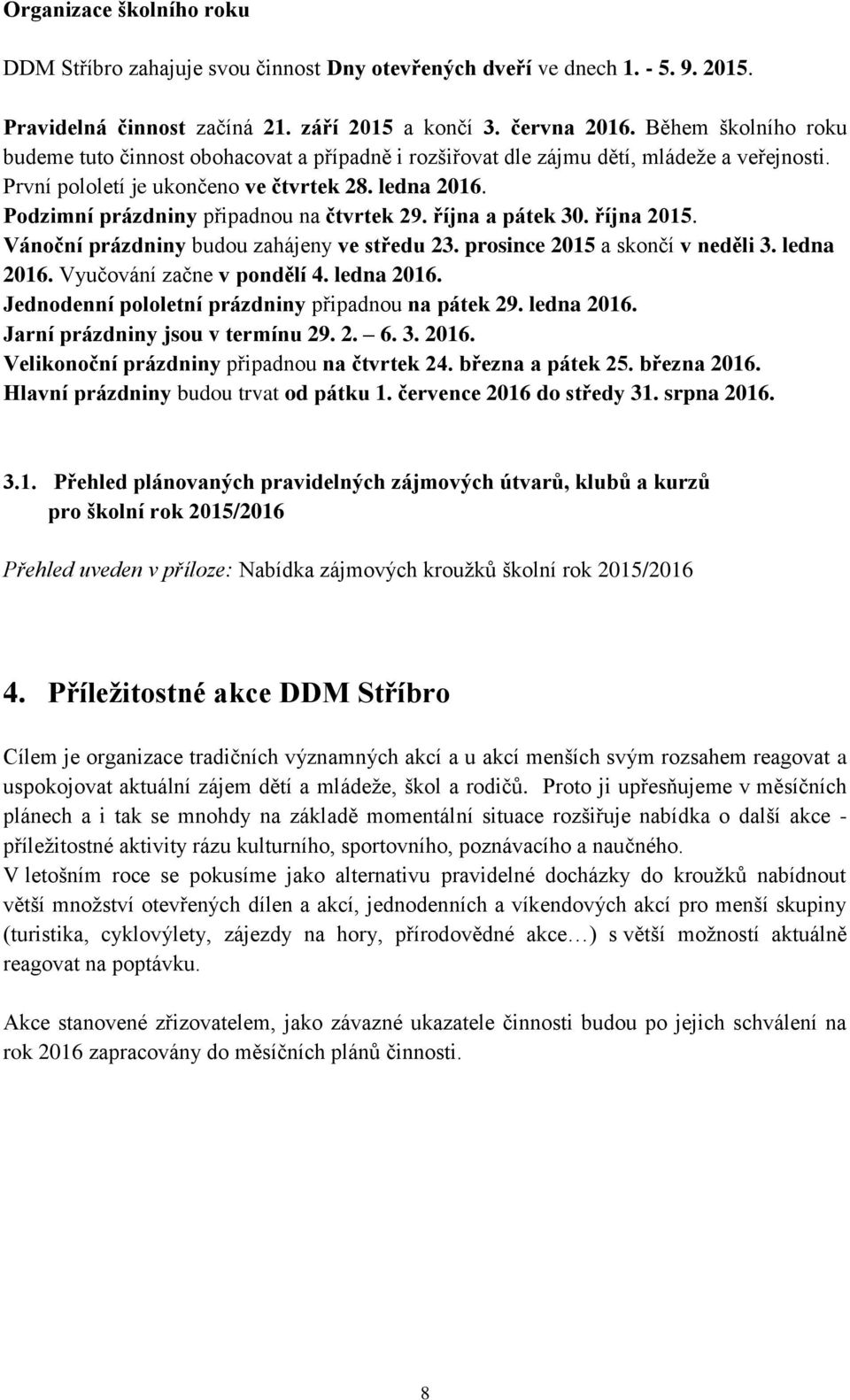 Podzimní prázdniny připadnou na čtvrtek 29. října a pátek 30. října 2015. Vánoční prázdniny budou zahájeny ve středu 23. prosince 2015 a skončí v neděli 3. ledna 2016. Vyučování začne v pondělí 4.