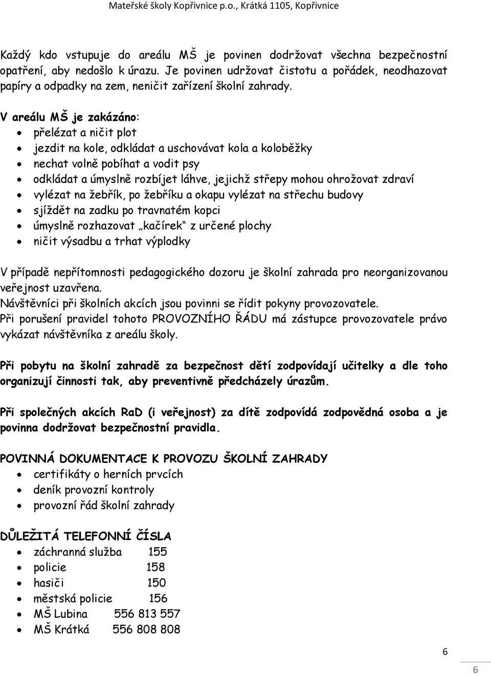 V areálu MŠ je zakázáno: přelézat a ničit plot jezdit na kole, odkládat a uschovávat kola a koloběžky nechat volně pobíhat a vodit psy odkládat a úmyslně rozbíjet láhve, jejichž střepy mohou