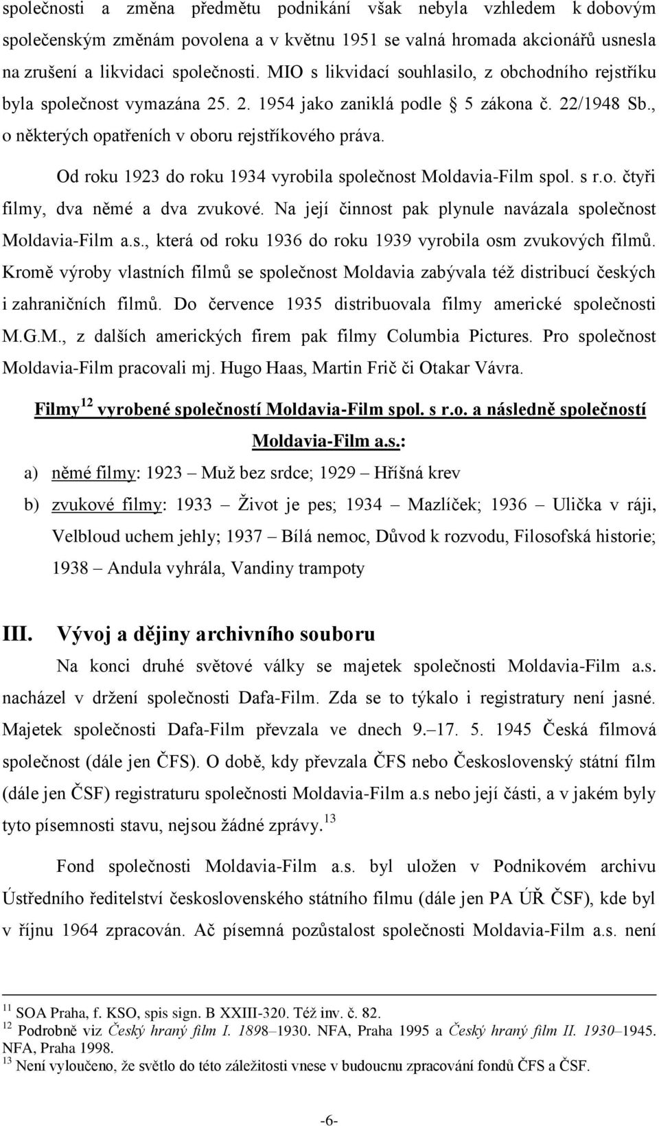 Od roku 1923 do roku 1934 vyrobila společnost Moldavia-Film spol. s r.o. čtyři filmy, dva němé a dva zvukové. Na její činnost pak plynule navázala společnost Moldavia-Film a.s., která od roku 1936 do roku 1939 vyrobila osm zvukových filmů.