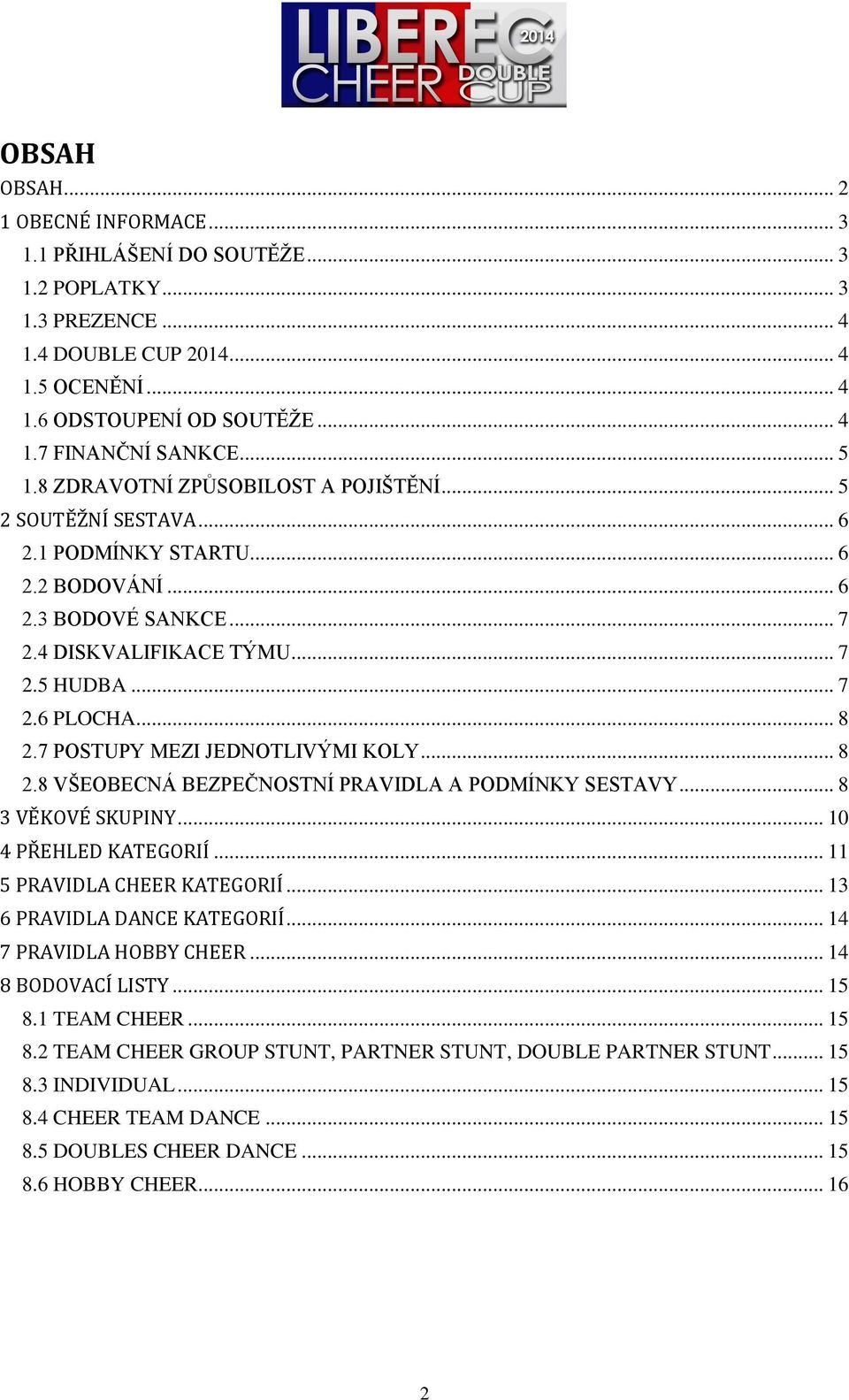 7 POSTUPY MEZI JEDNOTLIVÝMI KOLY... 8 2.8 VŠEOBECNÁ BEZPEČNOSTNÍ PRAVIDLA A PODMÍNKY SESTAVY... 8 3 VĚKOVÉ SKUPINY... 10 4 PŘEHLED KATEGORIÍ... 11 5 PRAVIDLA CHEER KATEGORIÍ.