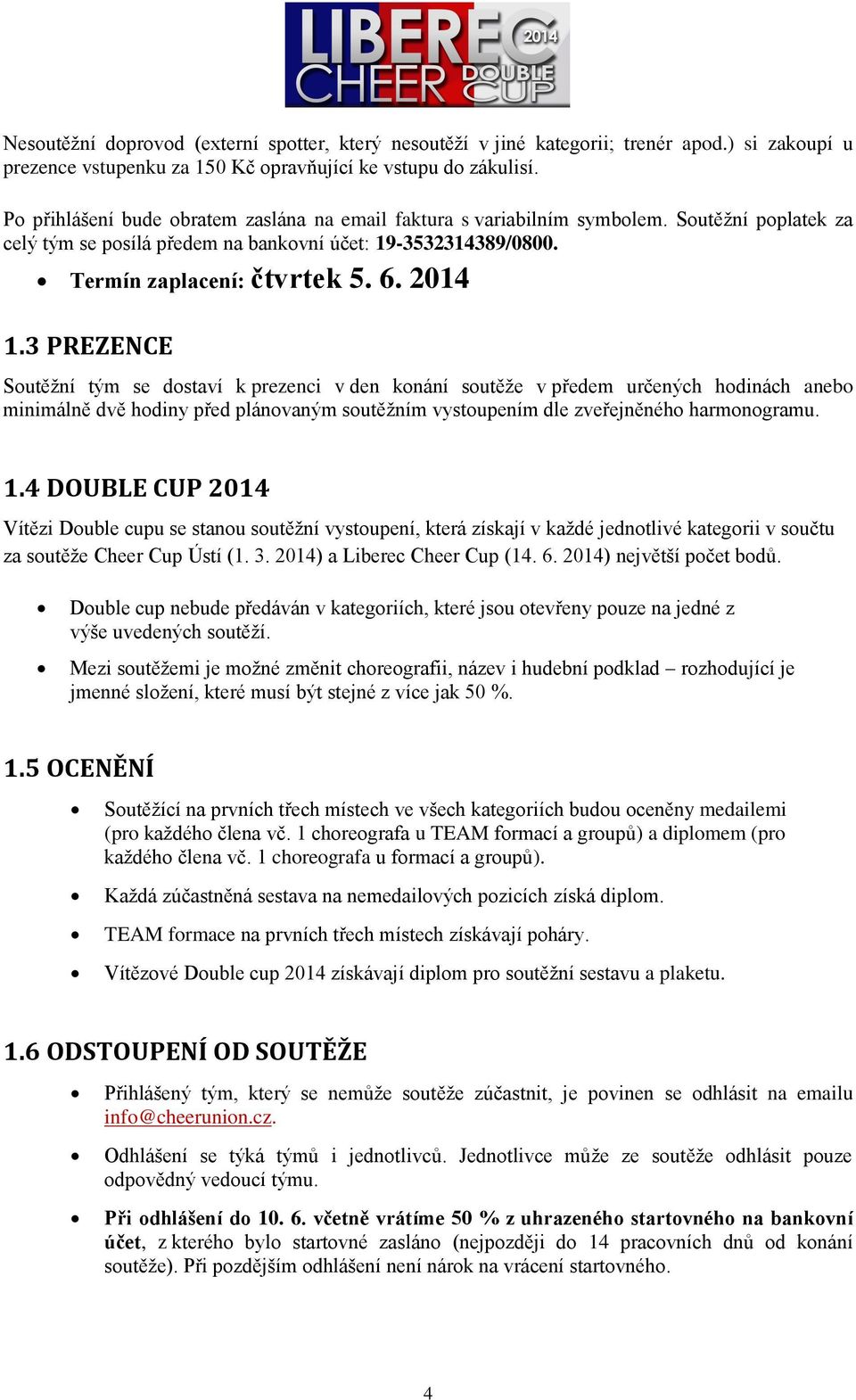 3 PREZENCE Soutěžní tým se dostaví k prezenci v den konání soutěže v předem určených hodinách anebo minimálně dvě hodiny před plánovaným soutěžním vystoupením dle zveřejněného harmonogramu. 1.