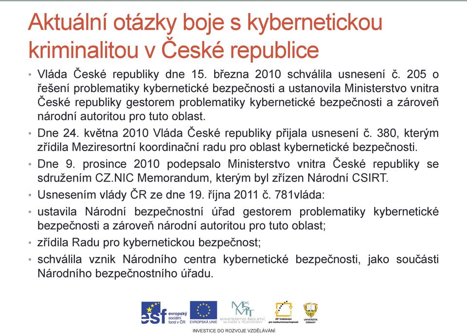 května 2010 Vláda České republiky přijala usnesení č. 380, kterým zřídila Meziresortní koordinační radu pro oblast kybernetické bezpečnosti. Dne 9.