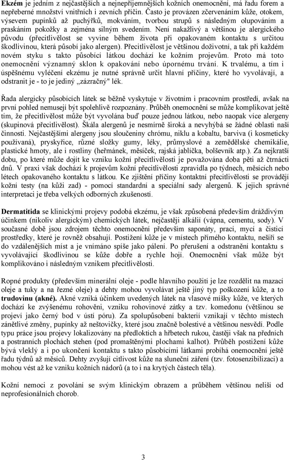 Není nakažlivý a většinou je alergického původu (přecitlivělost se vyvine během života při opakovaném kontaktu s určitou škodlivinou, která působí jako alergen).