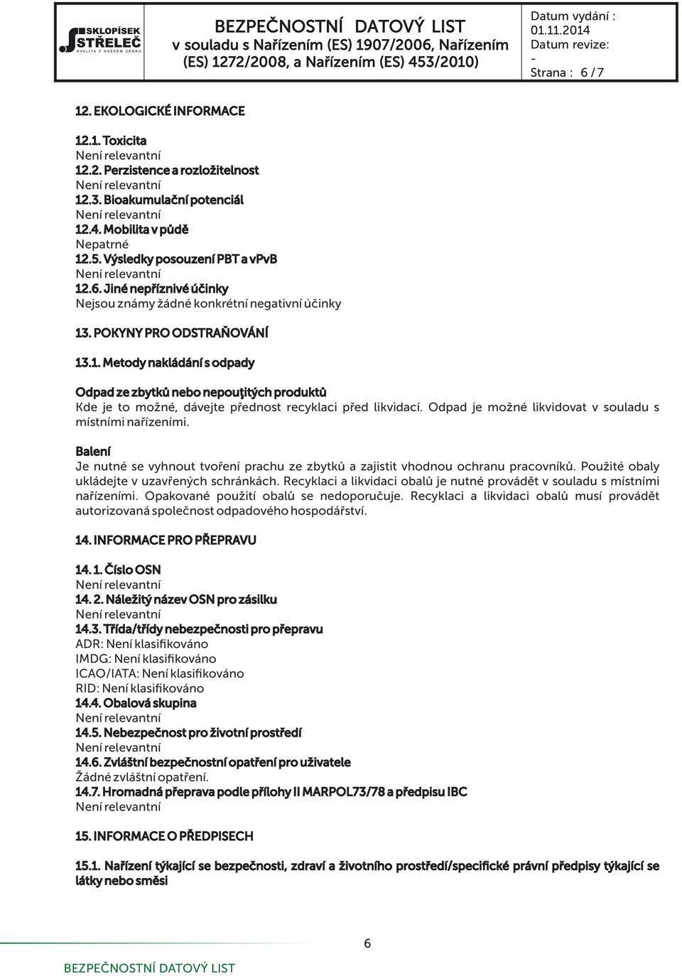 Odpad je mo né likvidovat v souladu s místními na ízeními. Balení Je nutné se vyhnout tvo ení prachu ze zbytk a zajistit vhodnou ochranu pracovník. Pou ité obaly ukládejte v uzav ených schránkách.