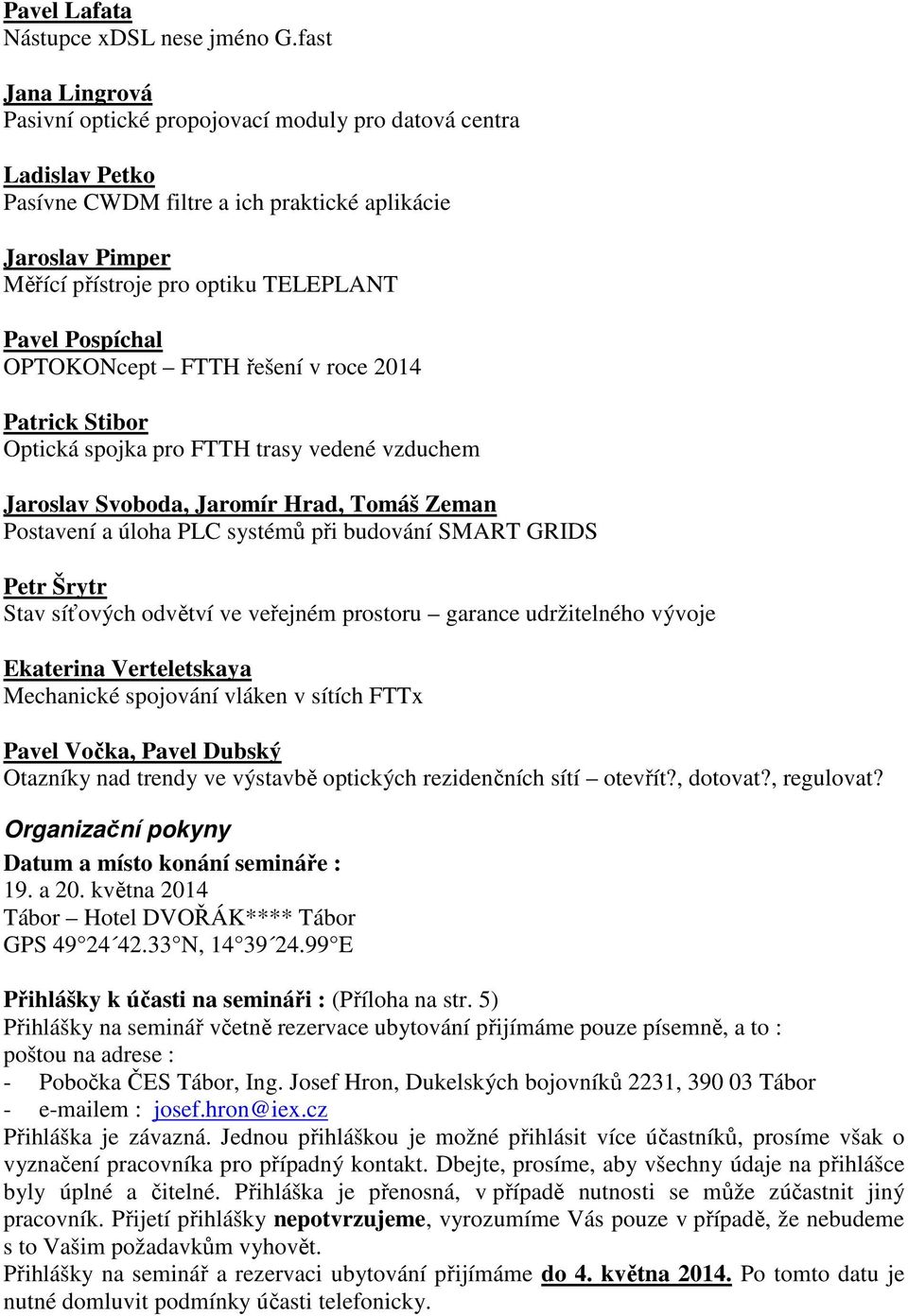 Pospíchal OPTOKONcept FTTH řešení v roce 2014 Patrick Stibor Optická spojka pro FTTH trasy vedené vzduchem Jaroslav Svoboda, Jaromír Hrad, Tomáš Zeman Postavení a úloha PLC systémů při budování SMART